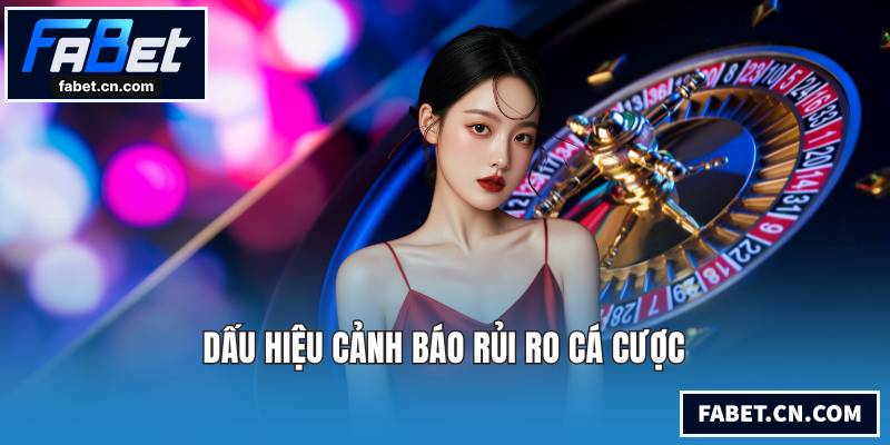Dấu hiệu cảnh báo rủi ro cá cược