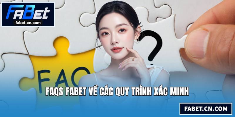 FAQs FABET - Giải Đáp Các Thắc Mắc Bạn Quan Tâm Nhất FAQs FABET về các quy trình xác minh