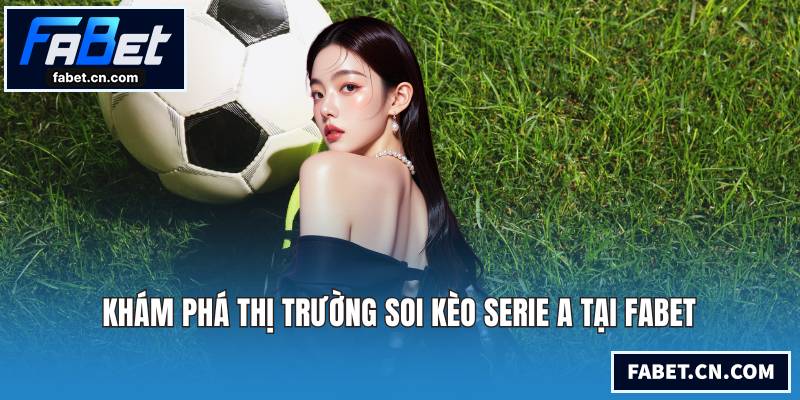 Khám phá thị trường soi kèo Serie A tại FABET