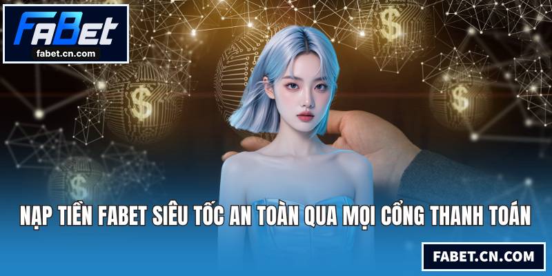 Nạp Tiền FABET Siêu Tốc An Toàn Qua Mọi Cổng Thanh Toán Nạp tiền FABET