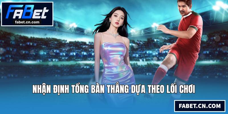 Nhận định tổng bàn thắng dựa theo lối chơi