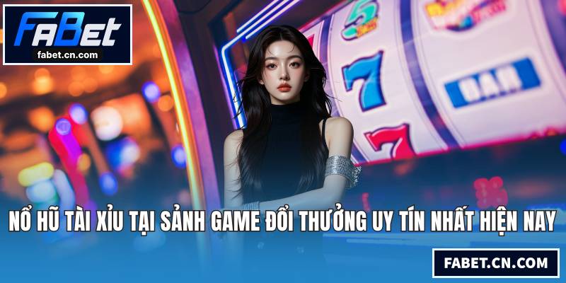 Nổ Hũ Tài Xỉu Tại Sảnh Game Đổi Thưởng Uy Tín Nhất Nổ hũ tài xỉu