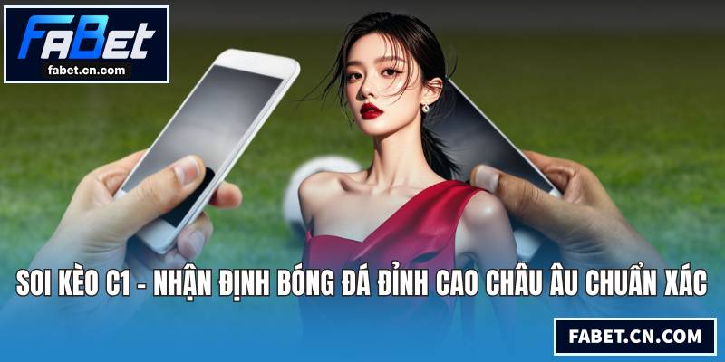 Soi Kèo C1 - Nhận Định Bóng Đá Đỉnh Cao Châu Âu Chuẩn Xác Soi kèo C1