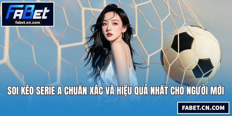 Soi Kèo Serie A Chuẩn Xác Và Hiệu Quả Nhất Cho Người Mới soi kèo Serie A