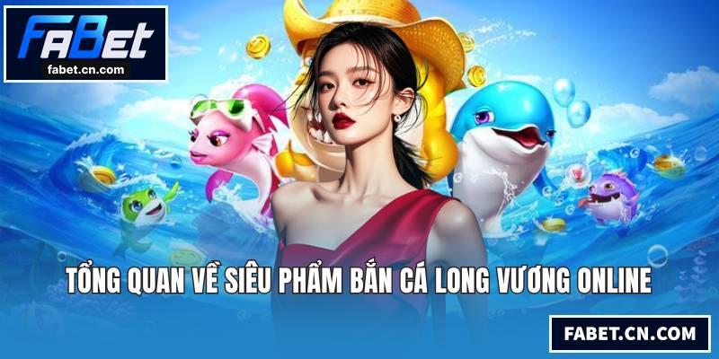 Tổng quan về siêu phẩm bắn cá Long Vương online